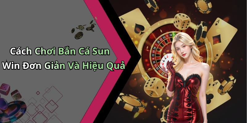 ban-ca-sun-win-kham-pha-the-gioi-giai-tri-doc-dao-va-hap-dan